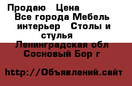 Продаю › Цена ­ 500 000 - Все города Мебель, интерьер » Столы и стулья   . Ленинградская обл.,Сосновый Бор г.